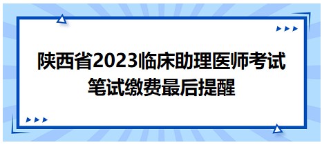陕西省2023临床助理医师笔试缴费提醒